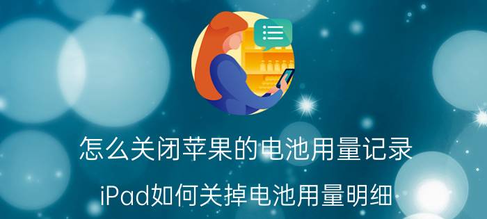 怎么关闭苹果的电池用量记录 iPad如何关掉电池用量明细？